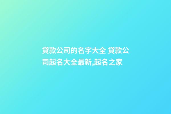 貸款公司的名字大全 貸款公司起名大全最新,起名之家-第1張-公司起名-玄機派